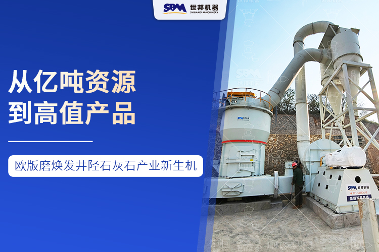 从亿吨资源到高值产品 ：世邦欧版磨焕发井陉石灰石产业新生机